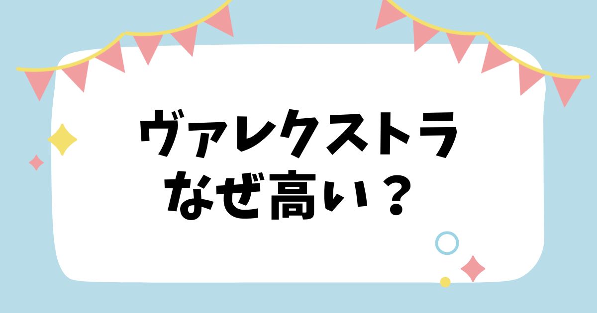 ヴァレクストラなぜ高い？