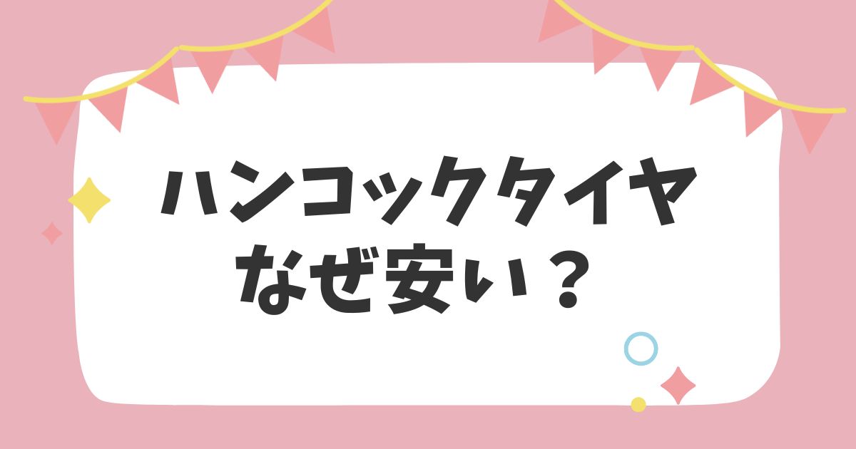 ハンコックタイヤなぜ安い？