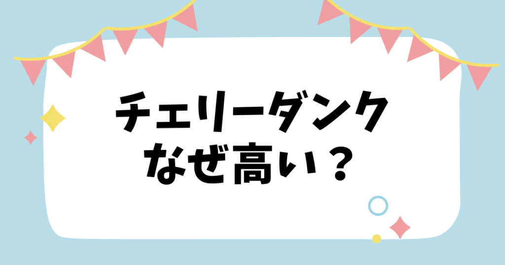 チェリーダンクなぜ高い？