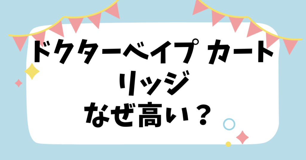 ドクターベイプ カートリッジなぜ高い？