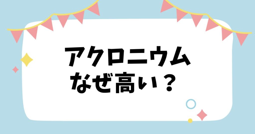 アクロニウムなぜ高い？