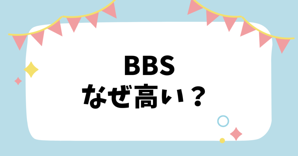 BBSなぜ高い？？