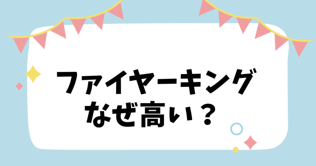 ファイヤーキングなぜ高い？