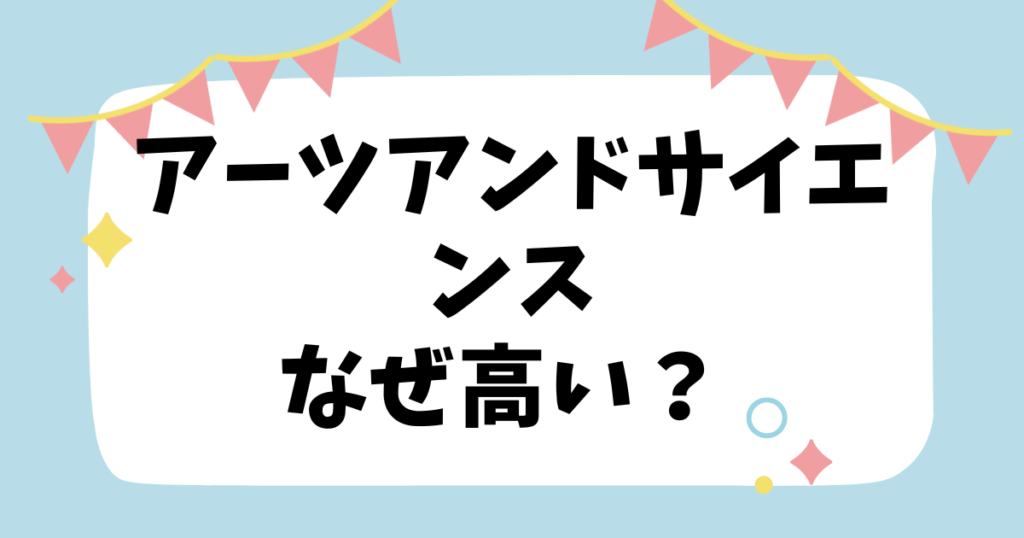 アーツアンドサイエンスなぜ高い？