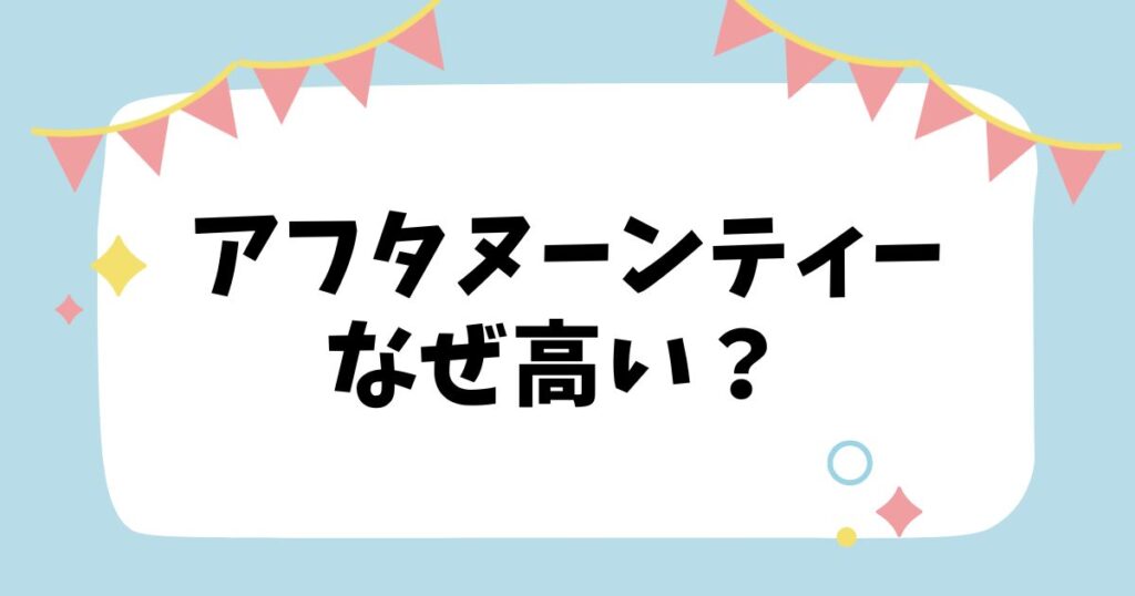 アフタヌーンティーなぜ高い？