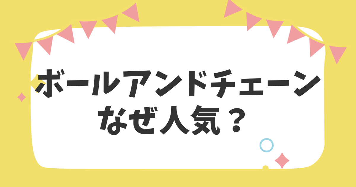 ボールアンドチェーンなぜ人気？