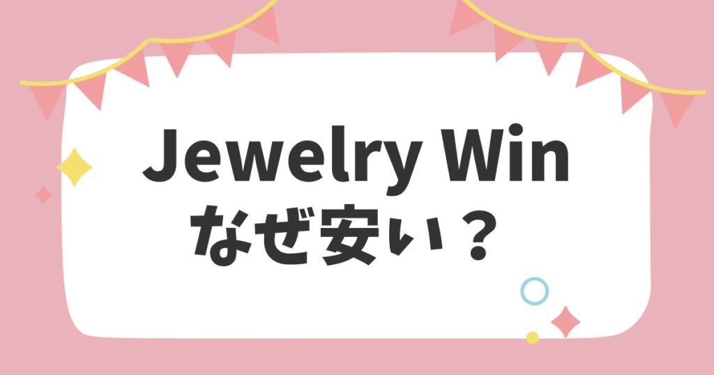 Jewelry Winなぜ安い？