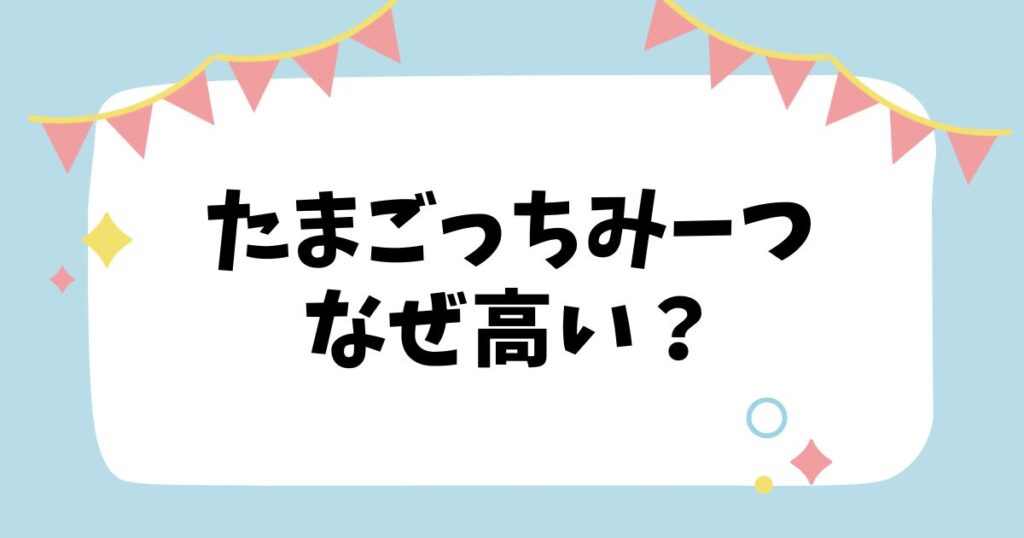 たまごっちみーつはなぜ高い？なぜ人気？安く買える方法も解説！