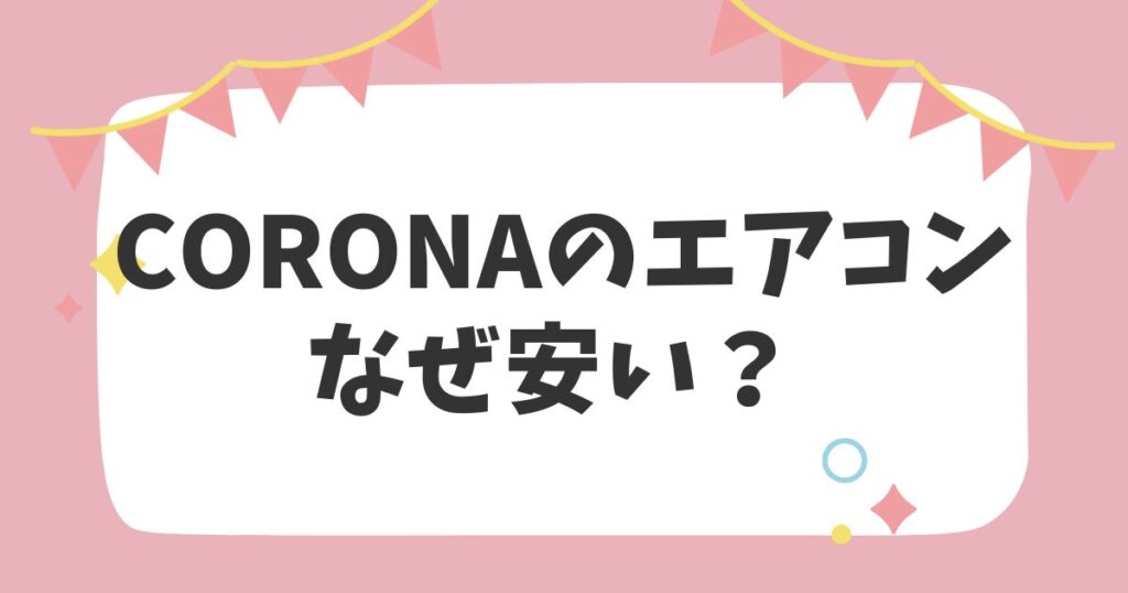 CORONAのエアコンなぜ安い？