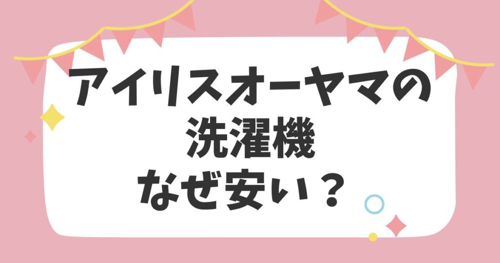 アイリスオーヤマの洗濯機　なぜ安い？