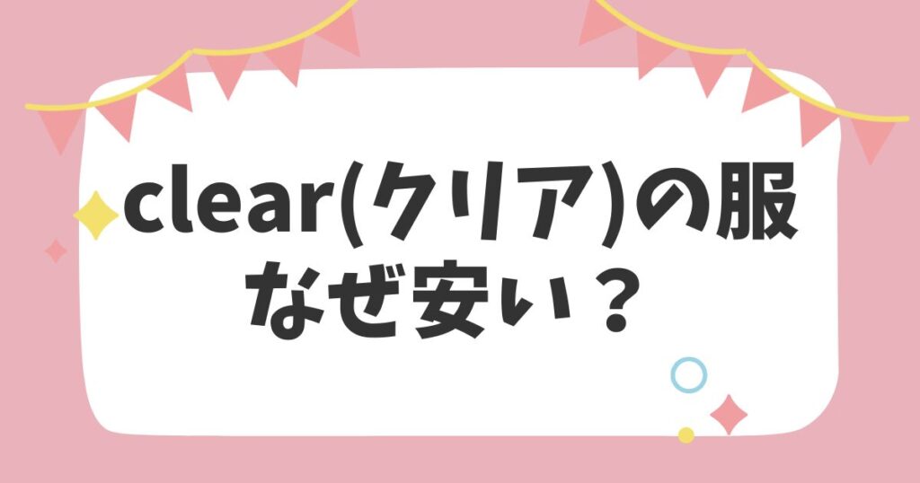 clear(クリア)の服なぜ安い？