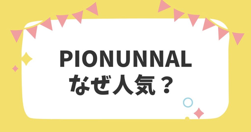 pionunnalなぜ人気？