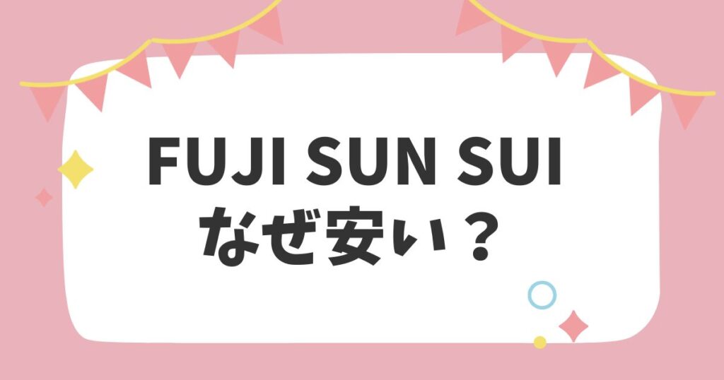 FUJI SUN SUIなぜ安い？