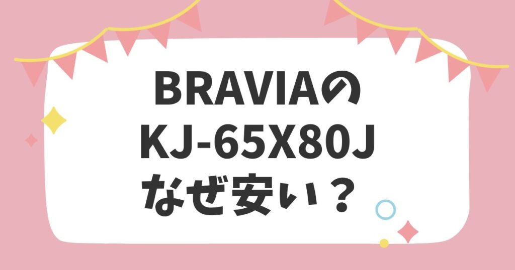 BRAVIAのKJ-65X80J　なぜ安い？