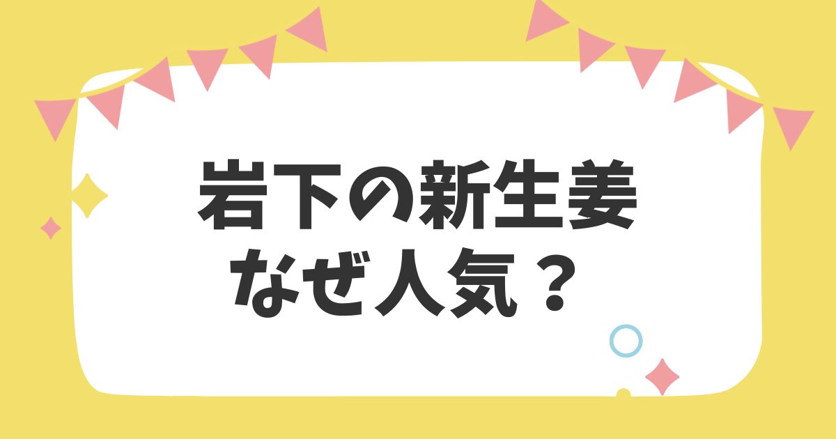 岩下の新生姜なぜ人気？