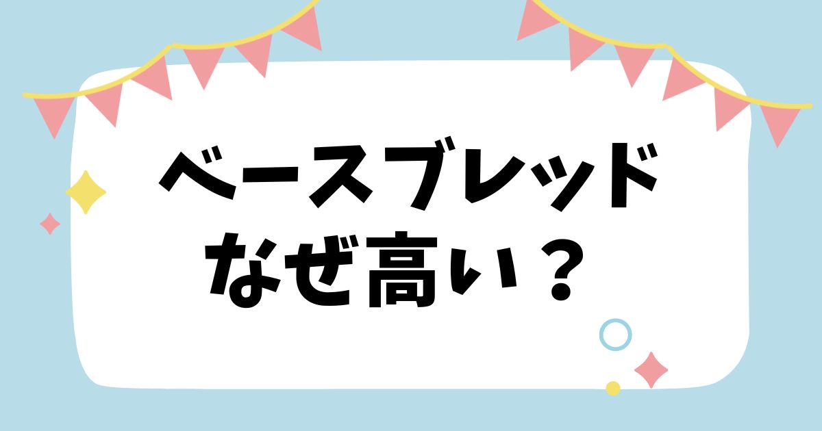 ベースブレッドなぜ高い？