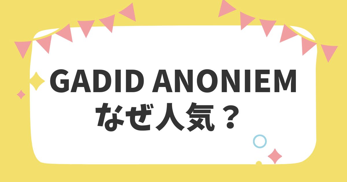 GADID ANONIEMが人気な3つの理由！口コミ・評判は正直ヤバい？