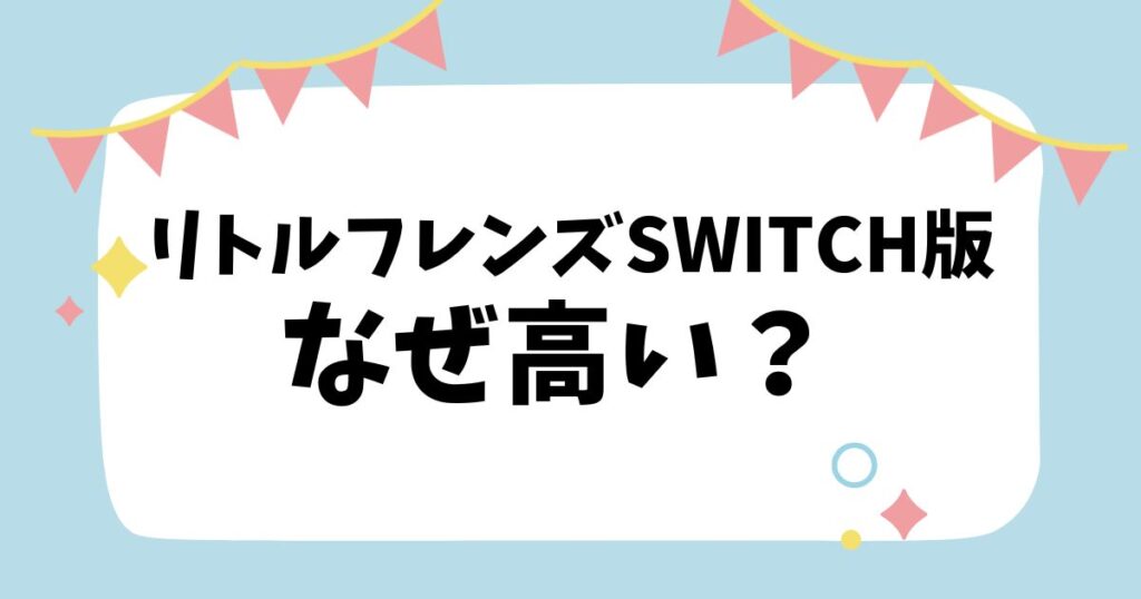 リトルフレンズSWITCH版なぜ高い？