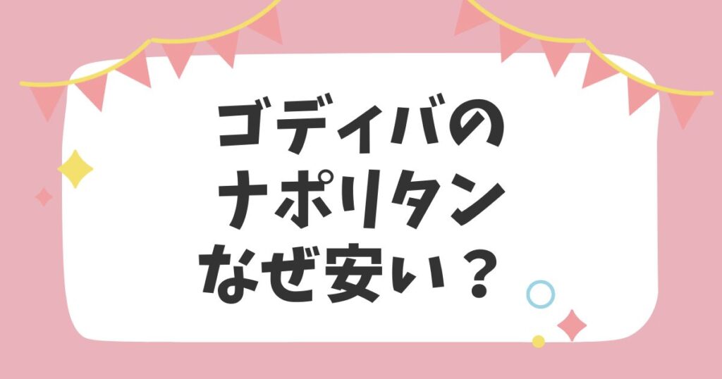 ゴディバのナポリタンなぜ安い？