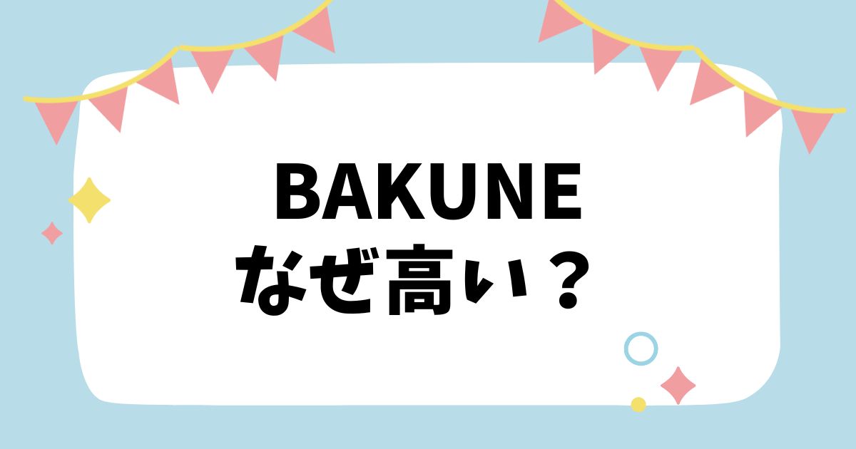 BAKUNEなぜ高い？