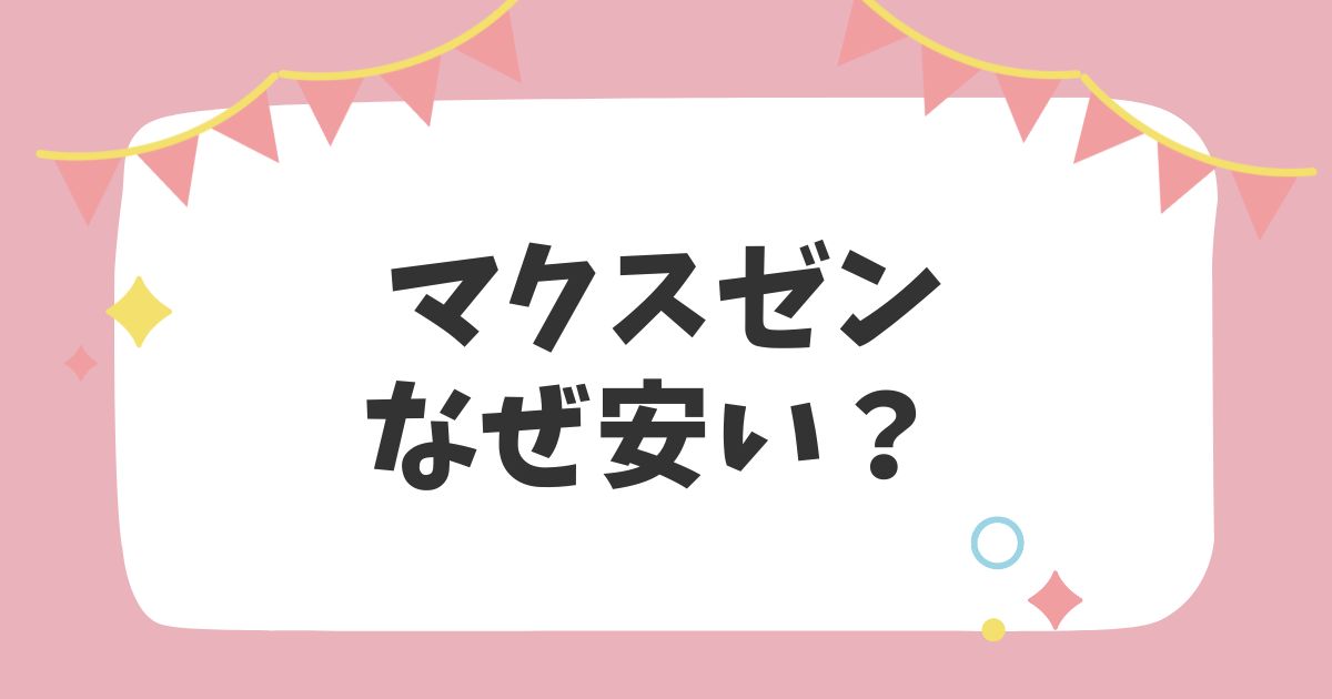 マクスゼンなぜ安い？