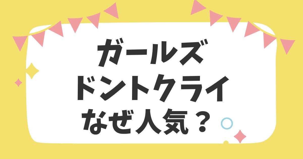 ガールズドントクライなぜ人気？