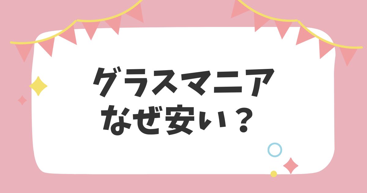 グラスマニアなぜ安い？