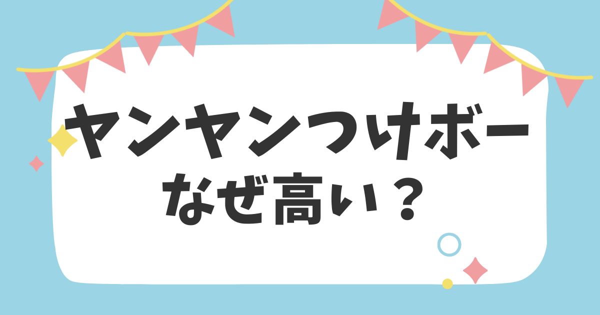 ヤンヤンつけボー なぜ高い？