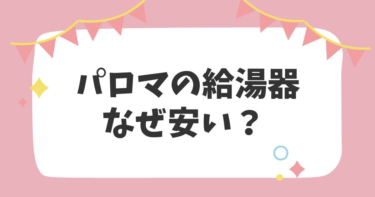 パロマの給湯器なぜ安い？