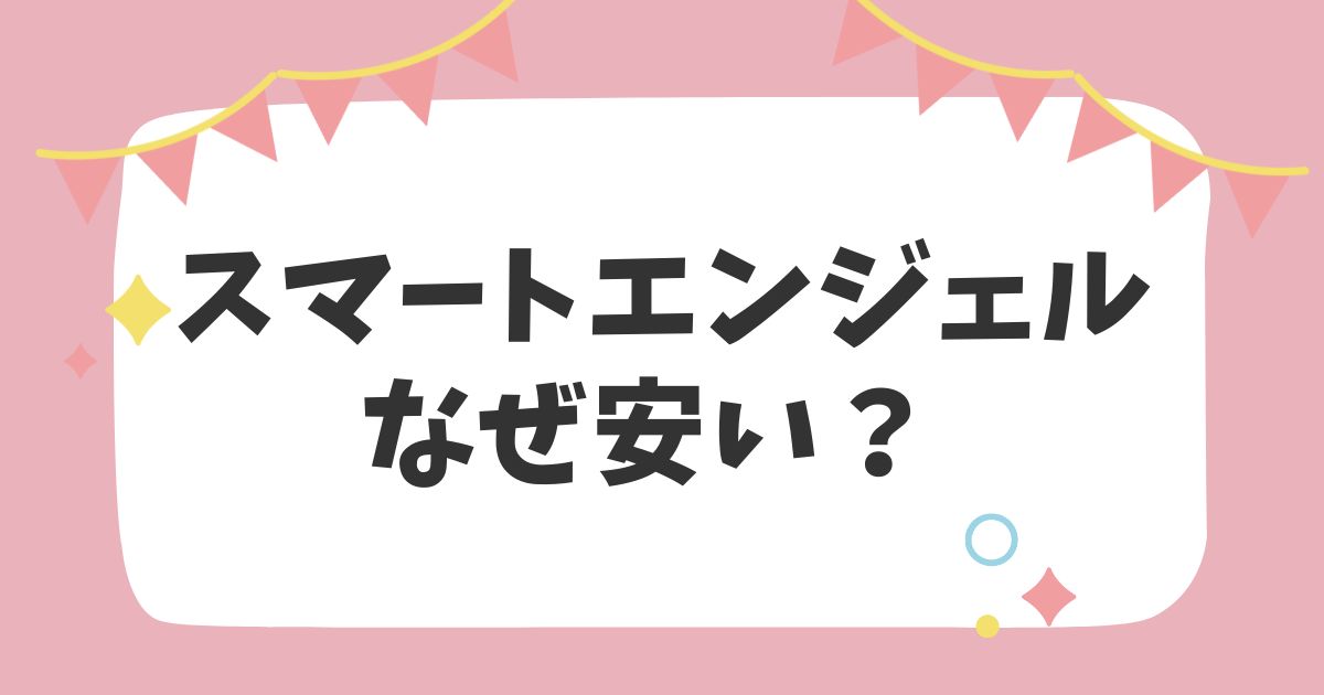 スマートエンジェルなぜ安い？