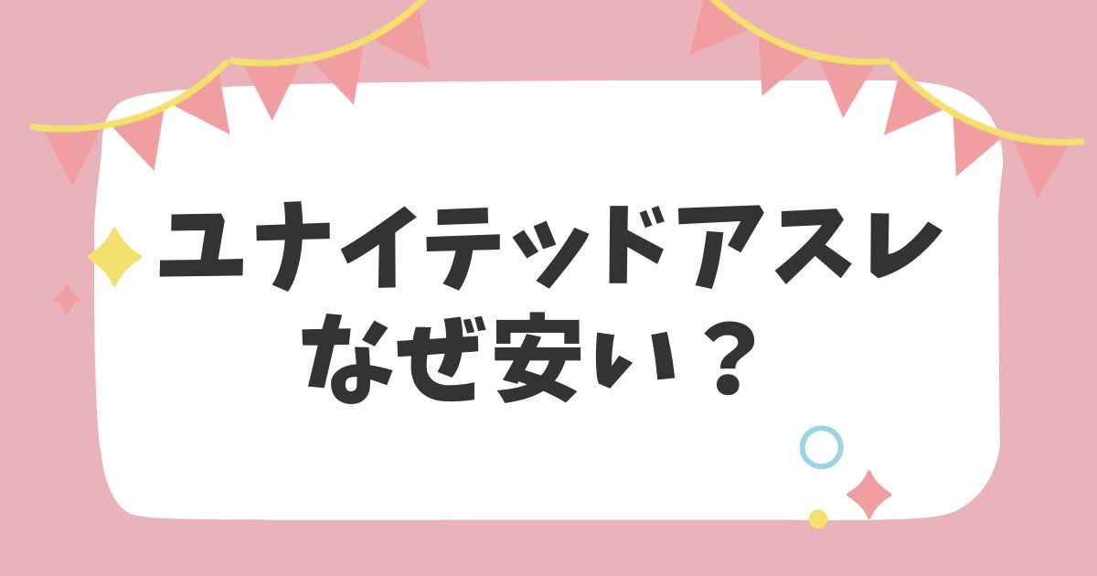 ユナイテッドアスレなぜ安い？