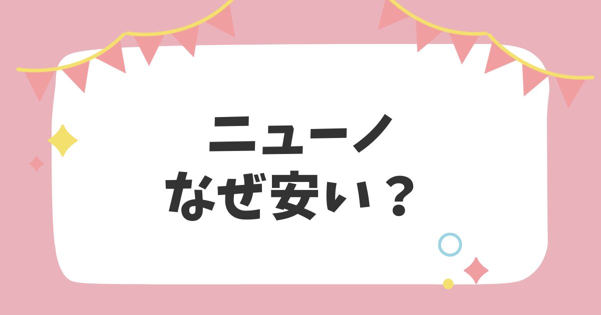 ニューノなぜ安い？