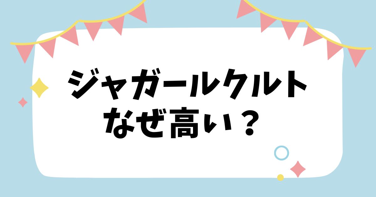 ジャガールクルトなぜ高い？