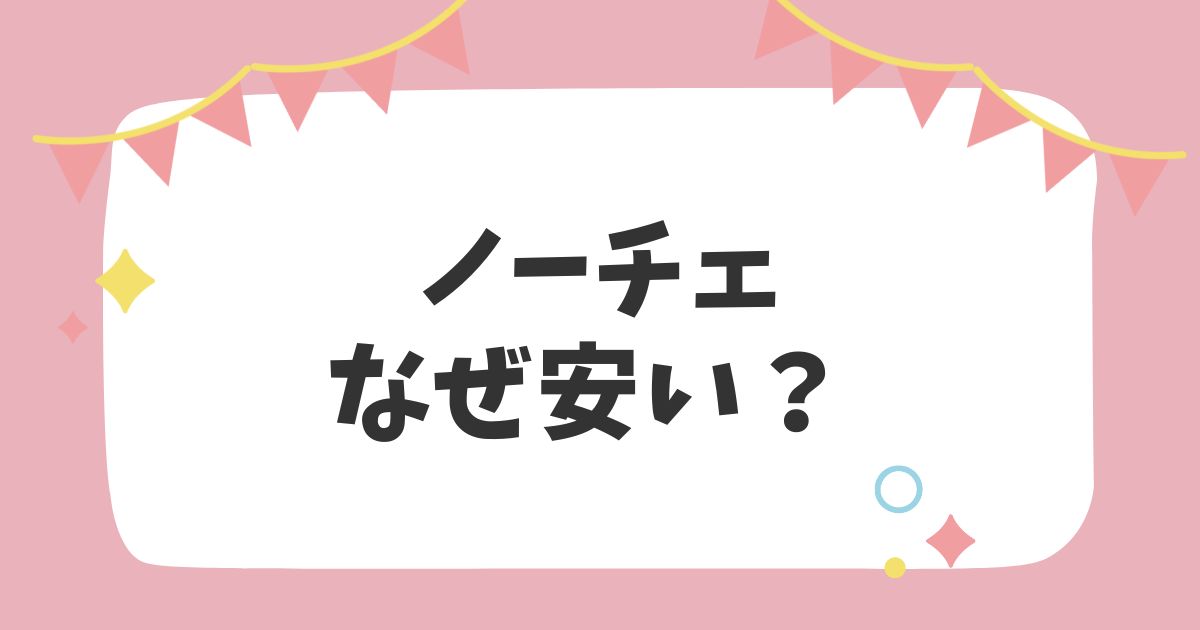 ノーチェなぜ安い？