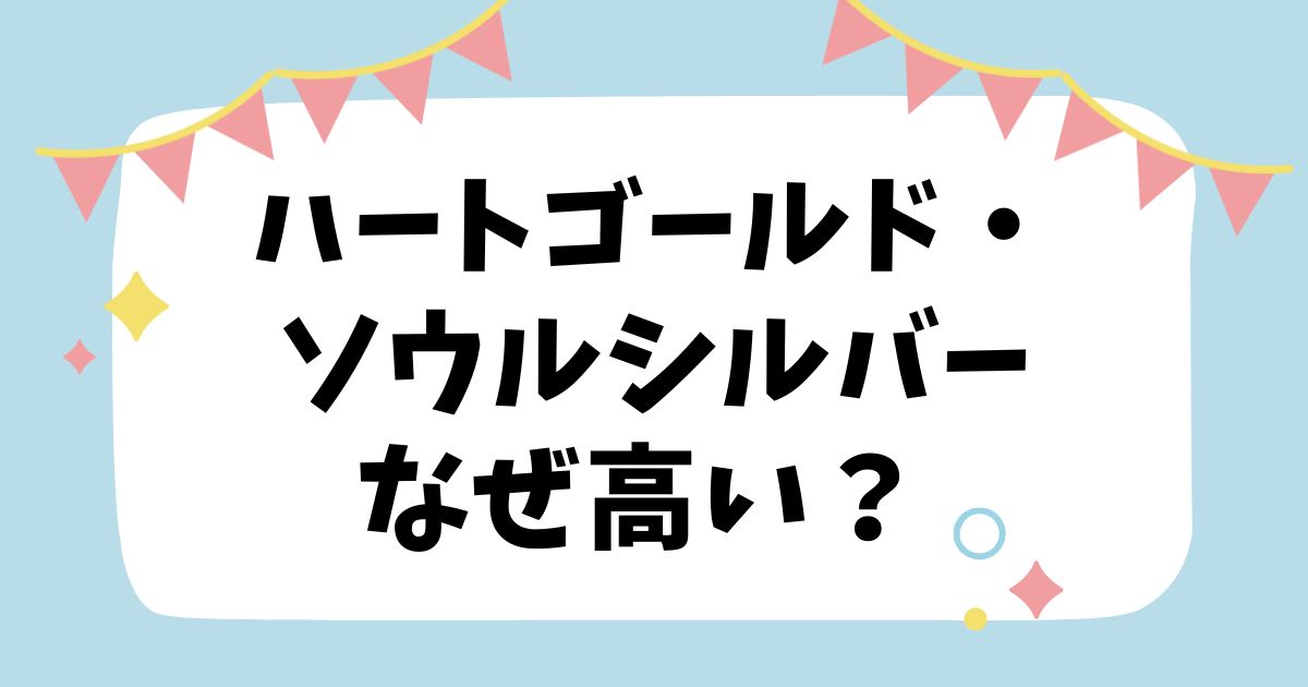 ハートゴールド・ソウルシルバーなぜ高い？