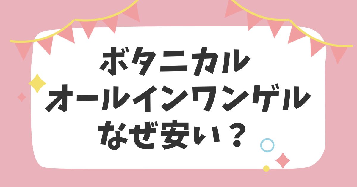 ボタニカル オールインワンゲルなぜ安い？